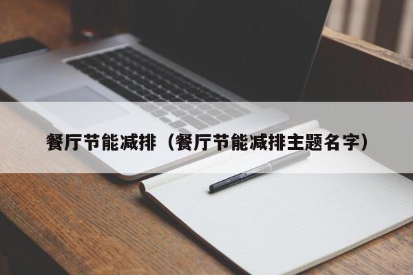 餐厅节能减排(餐厅节能减排主题名字)